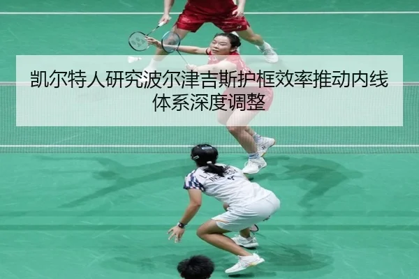 凯尔特人研究波尔津吉斯护框效率推动内线体系深度调整