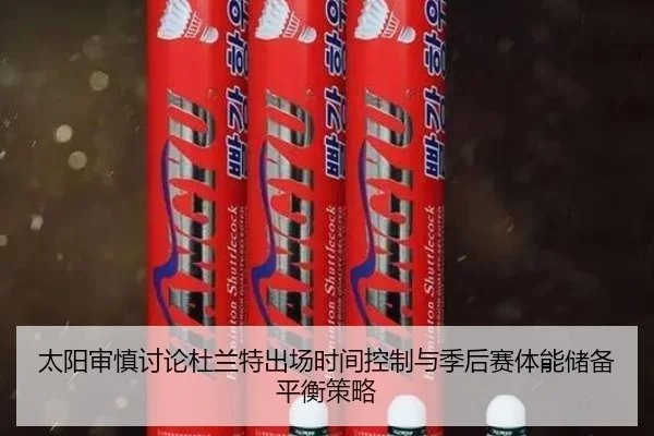 太阳审慎讨论杜兰特出场时间控制与季后赛体能储备平衡策略