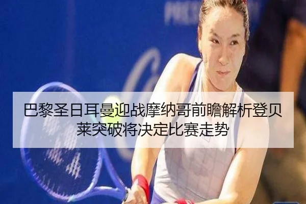 巴黎圣日耳曼迎战摩纳哥前瞻解析登贝莱突破将决定比赛走势
