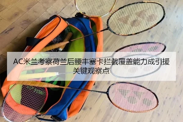 AC米兰考察荷兰后腰丰塞卡拦截覆盖能力成引援关键观察点